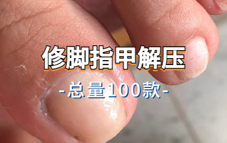 【100款】修脚指甲解压视频素材-零八素材网